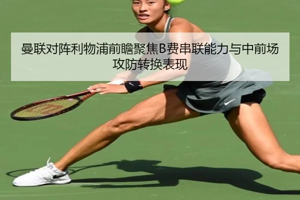 曼联对阵利物浦前瞻聚焦B费串联能力与中前场攻防转换表现