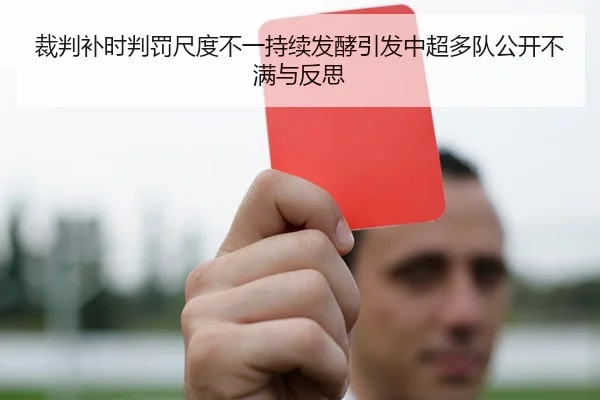 裁判补时判罚尺度不一持续发酵引发中超多队公开不满与反思
