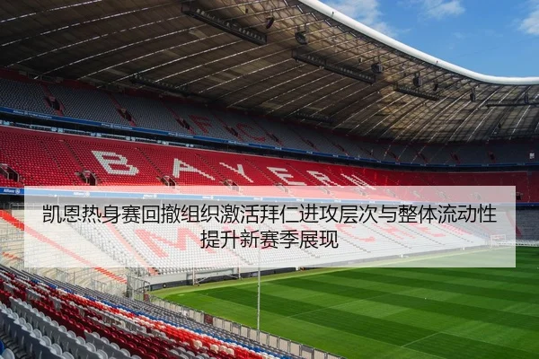凯恩热身赛回撤组织激活拜仁进攻层次与整体流动性提升新赛季展现